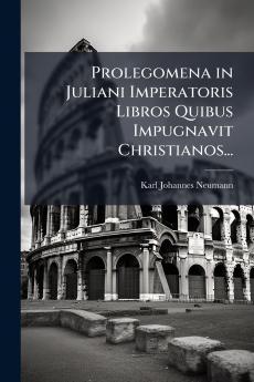 Prolegomena in Juliani Imperatoris Libros Quibus Impugnavit Christianos...