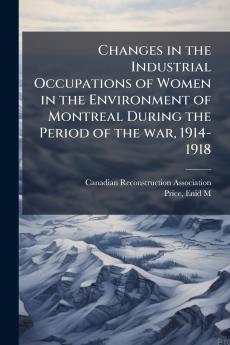 Changes in the Industrial Occupations of Women in the Environment of Montreal During the Period of the war 1914-1918