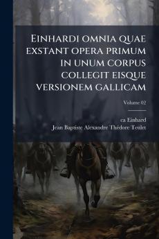 Einhardi omnia quae exstant opera primum in unum corpus collegit eisque versionem gallicam