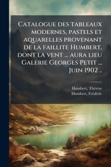 Catalogue des tableaux modernes pastels et aquarelles provenant de la faillite Humbert dont la vent ... aura lieu Galerie Georges Petit ... Juin 1902 ..