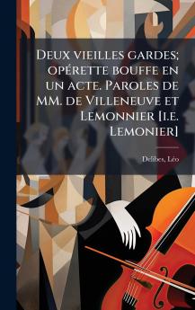 Deux vieilles gardes; opÃ(c)rette bouffe en un acte. Paroles de MM. de Villeneuve et Lemonnier [i.e. Lemonier]