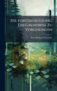 Forstbenutzung. Ein Grundriss Zu Vorlesungen