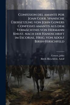 Confesion del amante por Joan Goer. Spanische Ã&#156;bersetzung von John Gowers Confessio amantis aus dem Vermächtnis von Hermann Knust nach der Handschrift im Escorial. Hrsg. von Adolf Birsh-Hirschfeld