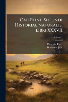 Caii Plinii Secundi Historiae naturalis libri XXXVII