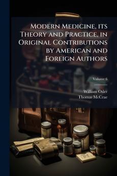Modern Medicine its Theory and Practice in Original Contributions by American and Foreign Authors