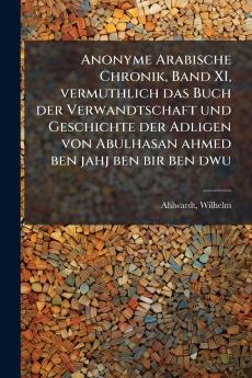 Anonyme Arabische Chronik Band XI vermuthlich das Buch der Verwandtschaft und Geschichte der Adligen von Abulhasan ahmed ben jahj ben bir ben dwu