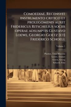 Comoediae. Recensvit instrumento critico et prolegomenis auxit Fridericus Ritschelius sociis operae adsumptis Gustavo Loewe Georgio Goetz [et] Friderico Schoell
