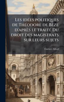 Les idÃ(c)es politiques de ThÃ(c)odore de Bèze d'après le traitÃ(c) Du droit des magistrats sur leurs sujets