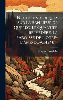 Notes historiques sur la banlieue de QuÃ(c)bec. Le Quartier BelvÃ(c)dère. La paroisse de Notre-Dame-du-Chemin