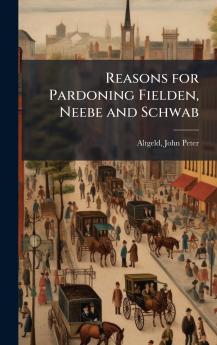 Reasons for Pardoning Fielden Neebe and Schwab