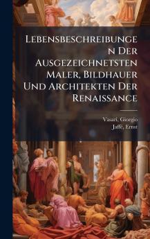 Lebensbeschreibungen Der Ausgezeichnetsten Maler Bildhauer Und Architekten Der Renaissance
