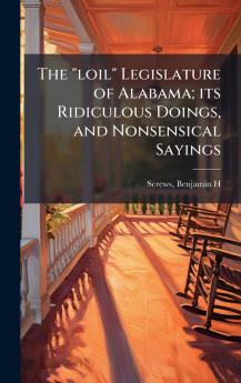 loil Legislature of Alabama; its Ridiculous Doings and Nonsensical Sayings