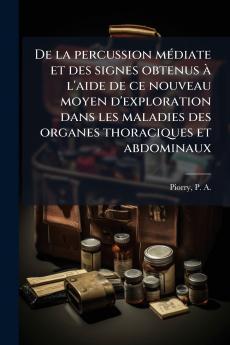 De la percussion mÃ(c)diate et des signes obtenus Ã l'aide de ce nouveau moyen d'exploration dans les maladies des organes thoraciques et abdominaux