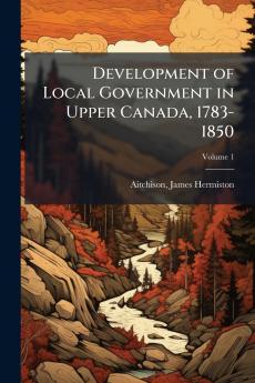 Development of Local Government in Upper Canada 1783-1850