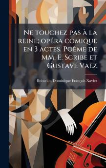Ne touchez pas Ã la reine; opÃ(c)ra comique en 3 actes. Poème de MM. E. Scribe et Gustave Vaëz