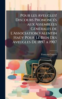 Pour les Aveugles! Discours PrononcÃ(c)s aux AssemblÃ(c)es GÃ(c)nÃ(c)rales de L'Association Valentin HaÃ1/4y Pour Le Bien Des Aveugles De 1897 a 1907