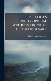 Mr. Eliot's Philosophical Writings Or what The Thunder Said