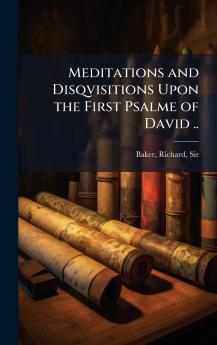 Meditations and Disqvisitions Upon the First Psalme of David ..