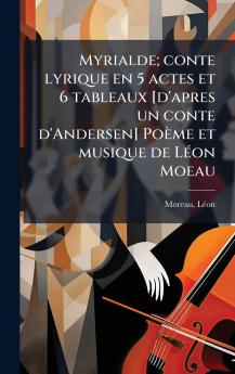 Myrialde; conte lyrique en 5 actes et 6 tableaux [d'apres un conte d'Andersen] Poème et musique de LÃ(c)on Moeau