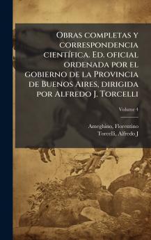 Obras completas y correspondencia cientÃ-fica. Ed. oficial ordenada por el gobierno de la Provincia de Buenos Aires dirigida por Alfredo J. Torcelli