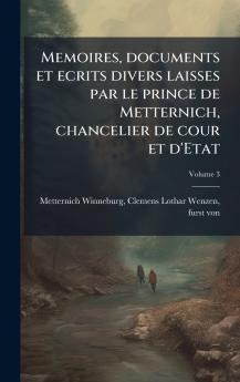 Memoires documents et ecrits divers laisses par le prince de Metternich chancelier de cour et d'Etat