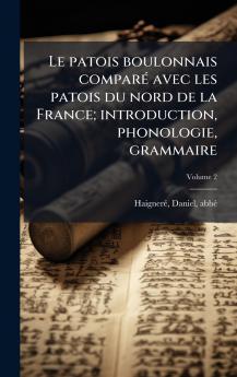 patois boulonnais comparÃ(c) avec les patois du nord de la France; introduction phonologie grammaire