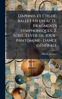 Daphnis et ChloÃ(c); ballet en un acte. Fragments symphoniques 2. sÃ(c)rie. Lever du jour- pantomime- dance gÃ(c)nÃ(c)rale