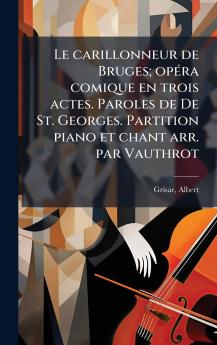 carillonneur de Bruges; opÃ(c)ra comique en trois actes. Paroles de De St. Georges. Partition piano et chant arr. par Vauthrot