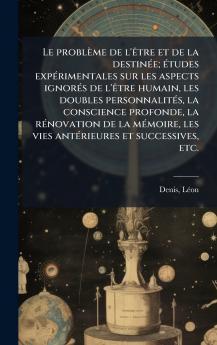 problème de l'Ãatre et de la destinÃ(c)e; Ã(c)tudes expÃ(c)rimentales sur les aspects ignorÃ(c)s de l'Ãatre humain les doubles personnalitÃ(c)s la conscience profonde la rÃ(c)novation de la mÃ(c)moire les vies antÃ(c)rieures et successives etc.