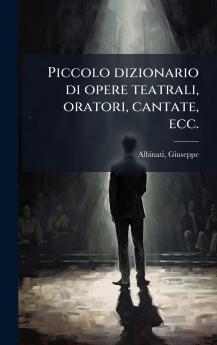 Piccolo dizionario di opere teatrali oratori cantate ecc.