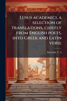 Lusus academici a selection of translations chiefly from English poets into Greek and Latin verse