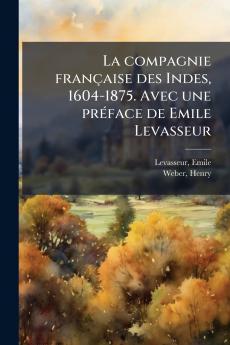 compagnie française des Indes 1604-1875. Avec une prÃ(c)face de Emile Levasseur