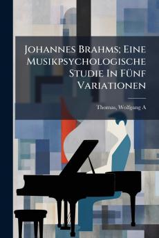 Johannes Brahms; Eine Musikpsychologische Studie In FÃ1/4nf Variationen
