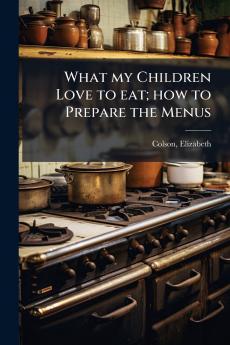 What my Children Love to eat; how to Prepare the Menus