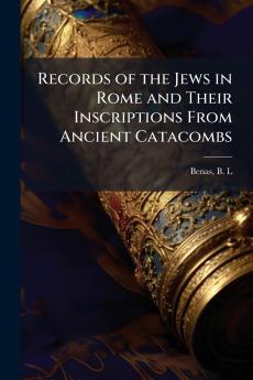 Records of the Jews in Rome and Their Inscriptions From Ancient Catacombs