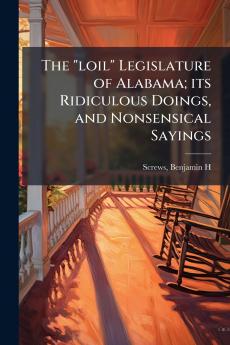 loil Legislature of Alabama; its Ridiculous Doings and Nonsensical Sayings