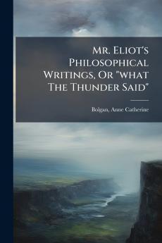 Mr. Eliot's Philosophical Writings Or what The Thunder Said