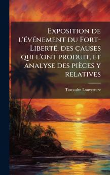 Exposition de l'Ã(c)vÃ(c)nement du Fort-LibertÃ(c) des causes qui l'ont produit et analyse des pièces y relatives