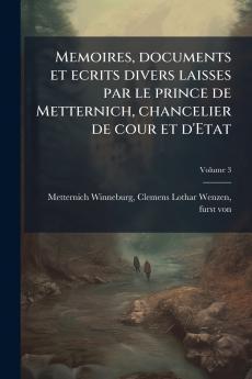 Memoires documents et ecrits divers laisses par le prince de Metternich chancelier de cour et d'Etat