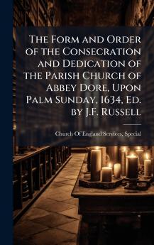Form and Order of the Consecration and Dedication of the Parish Church of Abbey Dore Upon Palm Sunday 1634 Ed. by J.F. Russell
