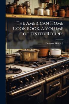 American Home Cook Book a Volume of Tested Recipes