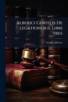 Alberici Gentilis De legationibus libri tres