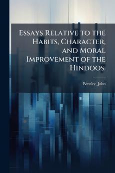 Essays Relative to the Habits Character and Moral Improvement of the Hindoos.