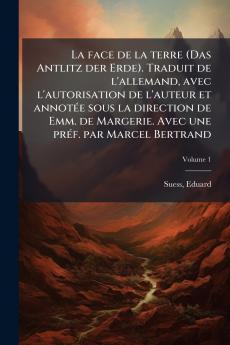 face de la terre (Das Antlitz der Erde). Traduit de l'allemand avec l'autorisation de l'auteur et annotÃ(c)e sous la direction de Emm. de Margerie. Avec une prÃ(c)f. par Marcel Bertrand