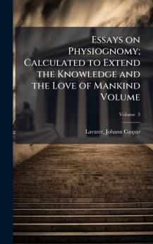 Essays on Physiognomy; Calculated to Extend the Knowledge and the Love of Mankind Volume