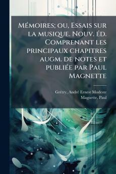 MÃ(c)moires; ou Essais sur la musique. Nouv. Ã(c)d. Comprenant les principaux chapitres augm. de notes et publiÃ(c)e par Paul Magnette