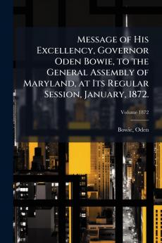 Message of His Excellency Governor Oden Bowie to the General Assembly of Maryland at Its Regular Session January 1872.