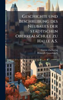 Geschichte und Beschreibung des Neubaues der städtischen Oberrealschule zu Halle A.S.