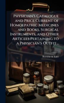 Physician's Catalogue and Price Current of Homoepathic Medicines and Books Surgical Instruments and Other Articles Pertaining to a Physician's Outfit ..