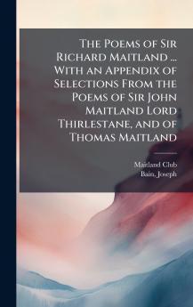 Poems of Sir Richard Maitland ... With an Appendix of Selections From the Poems of Sir John Maitland Lord Thirlestane and of Thomas Maitland